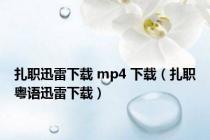 扎职迅雷下载 mp4 下载（扎职粤语迅雷下载）
