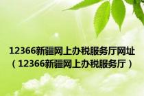 12366新疆网上办税服务厅网址（12366新疆网上办税服务厅）
