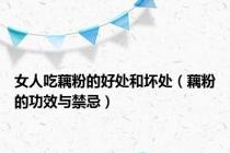 女人吃藕粉的好处和坏处（藕粉的功效与禁忌）