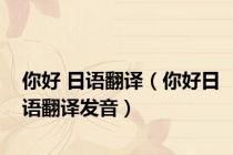 你好 日语翻译（你好日语翻译发音）