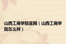 山西工商学院官网（山西工商学院怎么样）