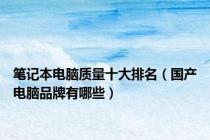 笔记本电脑质量十大排名（国产电脑品牌有哪些）