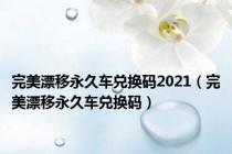 完美漂移永久车兑换码2021（完美漂移永久车兑换码）