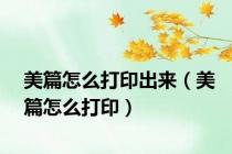 美篇怎么打印出来（美篇怎么打印）