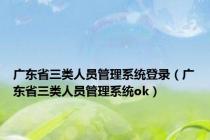 广东省三类人员管理系统登录（广东省三类人员管理系统ok）