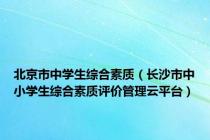 北京市中学生综合素质（长沙市中小学生综合素质评价管理云平台）