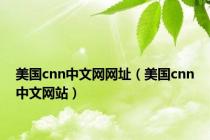 美国cnn中文网网址（美国cnn中文网站）