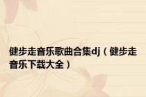 健步走音乐歌曲合集dj（健步走音乐下载大全）