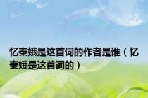 忆秦娥是这首词的作者是谁（忆秦娥是这首词的）