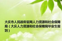 大庆市人民政府官网人力资源和社会保障局（大庆人力资源和社会保障局毕业生报到）