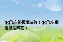 qq飞车终极魔法阵（qq飞车幸运魔法阵在）