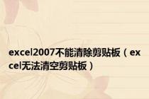 excel2007不能清除剪贴板（excel无法清空剪贴板）