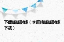下载呱呱财经（李雁鸣呱呱财经下载）