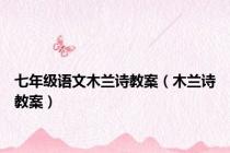 七年级语文木兰诗教案（木兰诗教案）