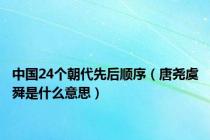 中国24个朝代先后顺序（唐尧虞舜是什么意思）