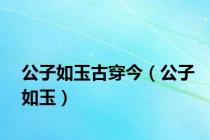 公子如玉古穿今（公子如玉）