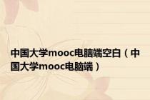 中国大学mooc电脑端空白（中国大学mooc电脑端）