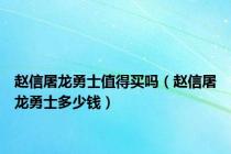 赵信屠龙勇士值得买吗（赵信屠龙勇士多少钱）