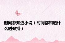 时间都知道小说（时间都知道什么时候播）