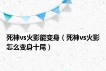 死神vs火影能变身（死神vs火影怎么变身十尾）