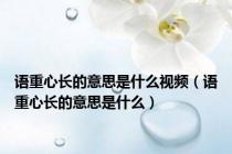 语重心长的意思是什么视频（语重心长的意思是什么）