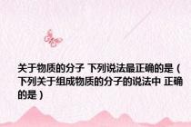 关于物质的分子 下列说法最正确的是（下列关于组成物质的分子的说法中 正确的是）