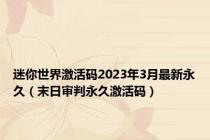 迷你世界激活码2023年3月最新永久（末日审判永久激活码）
