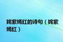 姹紫嫣红的诗句（姹紫嫣红）