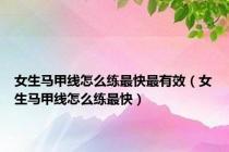 女生马甲线怎么练最快最有效（女生马甲线怎么练最快）