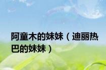 阿童木的妹妹（迪丽热巴的妹妹）