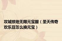 攻城掠地无限元宝服（圣天传奇欢乐豆怎么换元宝）
