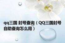 qq三国 封号查询（QQ三国封号自助查询怎么用）