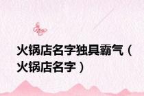 火锅店名字独具霸气（火锅店名字）