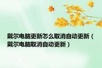 戴尔电脑更新怎么取消自动更新（戴尔电脑取消自动更新）