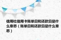 信用社信用卡账单日和还款日是什么意思（账单日和还款日是什么意思）
