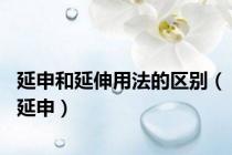 延申和延伸用法的区别（延申）