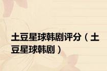 土豆星球韩剧评分（土豆星球韩剧）