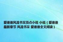 爱谁谁风流书呆顶点小说 小说（爱谁谁最新章节 风流书呆 爱谁谁全文阅读）