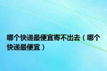 哪个快递最便宜寄不出去（哪个快递最便宜）
