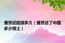 普京还能撑多久（普京还了中国多少领土）