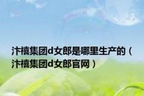 汴禧集团d女郎是哪里生产的（汴禧集团d女郎官网）