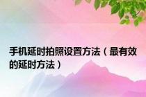 手机延时拍照设置方法（最有效的延时方法）