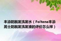 丰添防脱发洗发水（Foltene丰添 男士防脱发洗发液的评价怎么样）
