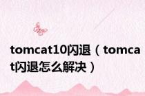 tomcat10闪退（tomcat闪退怎么解决）