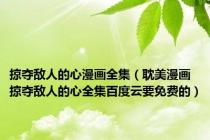 掠夺敌人的心漫画全集（耽美漫画掠夺敌人的心全集百度云要免费的）