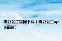 豌豆公主官网下载（豌豆公主app靠谱）