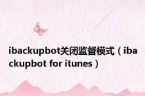 ibackupbot关闭监督模式（ibackupbot for itunes）