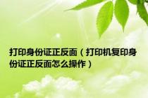 打印身份证正反面（打印机复印身份证正反面怎么操作）