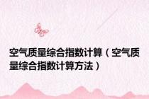 空气质量综合指数计算（空气质量综合指数计算方法）