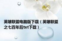 英雄联盟电脑版下载（英雄联盟之七百年后txt下载）